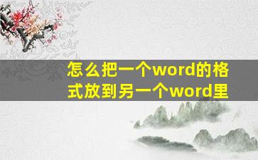 怎么把一个word的格式放到另一个word里