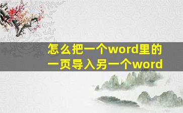 怎么把一个word里的一页导入另一个word