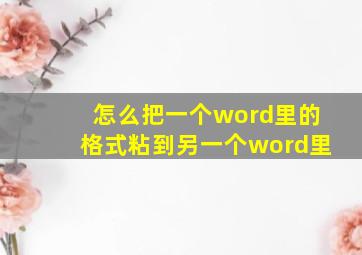 怎么把一个word里的格式粘到另一个word里