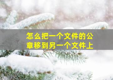 怎么把一个文件的公章移到另一个文件上