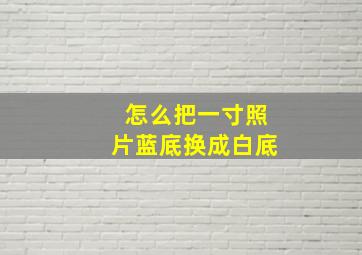 怎么把一寸照片蓝底换成白底