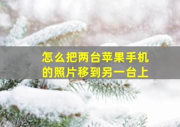 怎么把两台苹果手机的照片移到另一台上