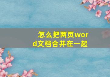 怎么把两页word文档合并在一起