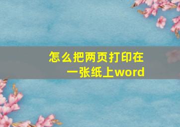 怎么把两页打印在一张纸上word