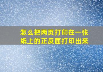 怎么把两页打印在一张纸上的正反面打印出来