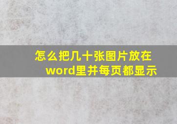 怎么把几十张图片放在word里并每页都显示