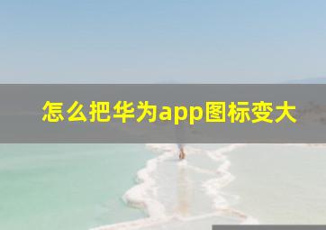 怎么把华为app图标变大