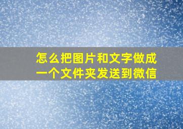 怎么把图片和文字做成一个文件夹发送到微信