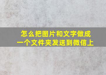 怎么把图片和文字做成一个文件夹发送到微信上