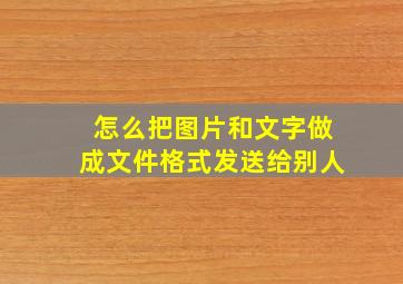 怎么把图片和文字做成文件格式发送给别人