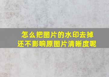 怎么把图片的水印去掉还不影响原图片清晰度呢