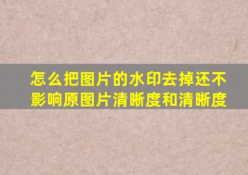 怎么把图片的水印去掉还不影响原图片清晰度和清晰度