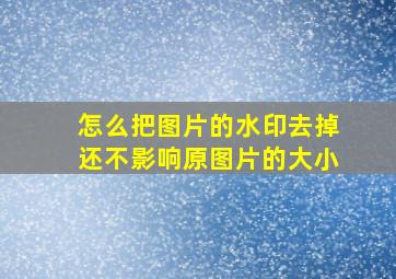 怎么把图片的水印去掉还不影响原图片的大小