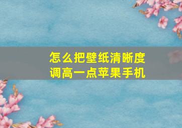 怎么把壁纸清晰度调高一点苹果手机