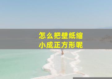 怎么把壁纸缩小成正方形呢