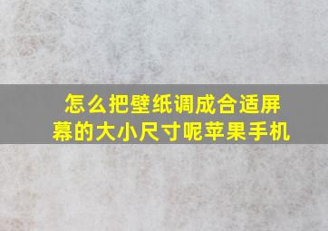 怎么把壁纸调成合适屏幕的大小尺寸呢苹果手机