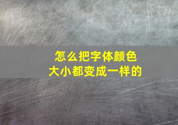 怎么把字体颜色大小都变成一样的