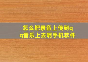 怎么把录音上传到qq音乐上去呢手机软件