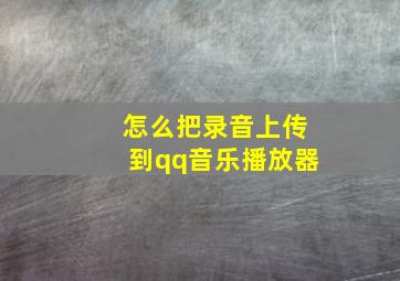 怎么把录音上传到qq音乐播放器