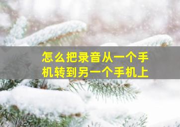 怎么把录音从一个手机转到另一个手机上