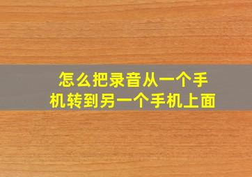 怎么把录音从一个手机转到另一个手机上面