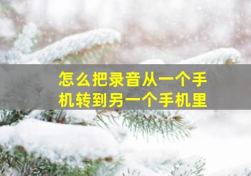 怎么把录音从一个手机转到另一个手机里