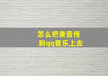 怎么把录音传到qq音乐上去