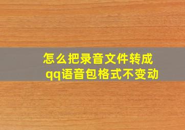 怎么把录音文件转成qq语音包格式不变动