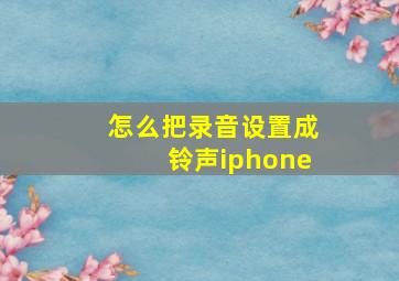 怎么把录音设置成铃声iphone