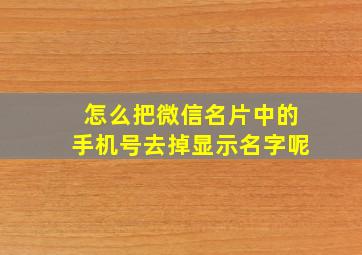 怎么把微信名片中的手机号去掉显示名字呢