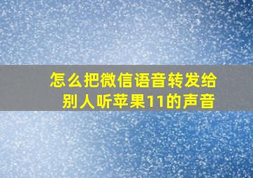 怎么把微信语音转发给别人听苹果11的声音