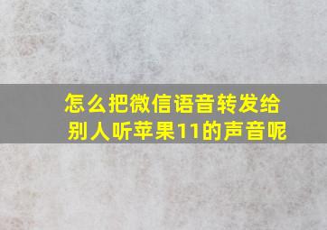 怎么把微信语音转发给别人听苹果11的声音呢