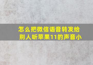 怎么把微信语音转发给别人听苹果11的声音小