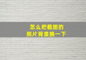 怎么把截图的照片背景换一下