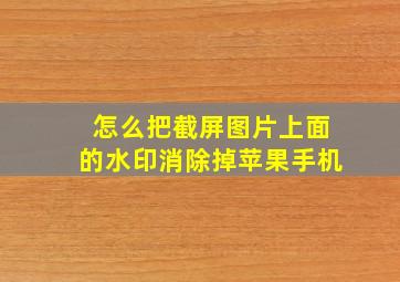 怎么把截屏图片上面的水印消除掉苹果手机