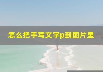 怎么把手写文字p到图片里