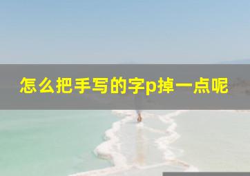 怎么把手写的字p掉一点呢