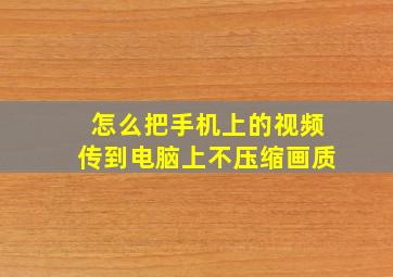 怎么把手机上的视频传到电脑上不压缩画质