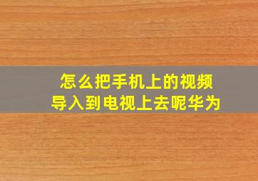 怎么把手机上的视频导入到电视上去呢华为