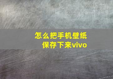 怎么把手机壁纸保存下来vivo