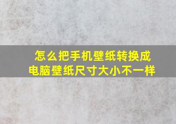 怎么把手机壁纸转换成电脑壁纸尺寸大小不一样