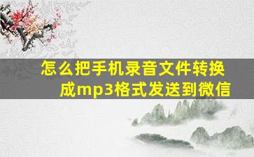 怎么把手机录音文件转换成mp3格式发送到微信