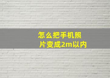 怎么把手机照片变成2m以内