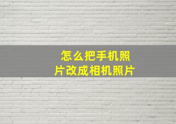 怎么把手机照片改成相机照片