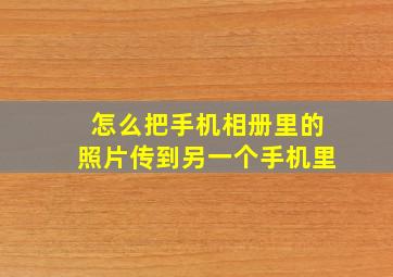 怎么把手机相册里的照片传到另一个手机里