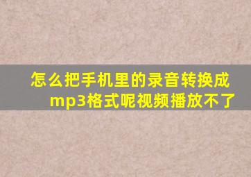 怎么把手机里的录音转换成mp3格式呢视频播放不了