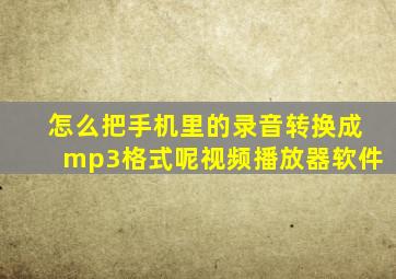 怎么把手机里的录音转换成mp3格式呢视频播放器软件