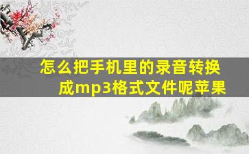 怎么把手机里的录音转换成mp3格式文件呢苹果