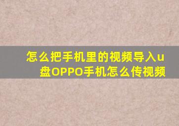 怎么把手机里的视频导入u盘OPPO手机怎么传视频