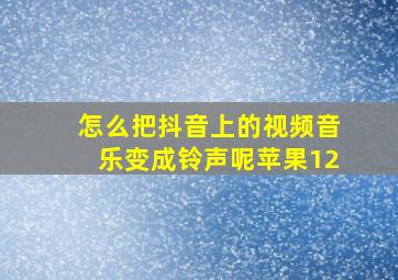 怎么把抖音上的视频音乐变成铃声呢苹果12